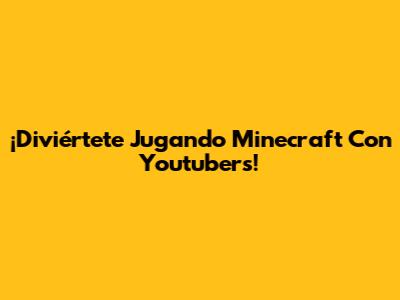 ¡Diviértete Jugando Minecraft Con Youtubers!
