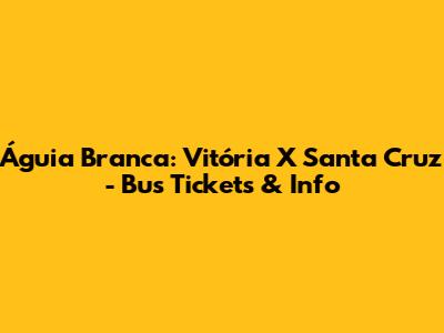 Águia Branca: Vitória X Santa Cruz - Bus Tickets & Info