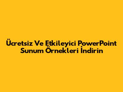 Ücretsiz Ve Etkileyici PowerPoint Sunum Örnekleri İndirin