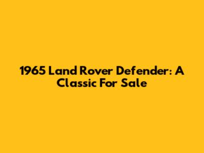 1965 Land Rover Defender: A Classic For Sale