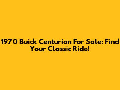 1970 Buick Centurion For Sale: Find Your Classic Ride!