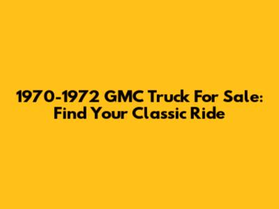 1970-1972 GMC Truck For Sale: Find Your Classic Ride