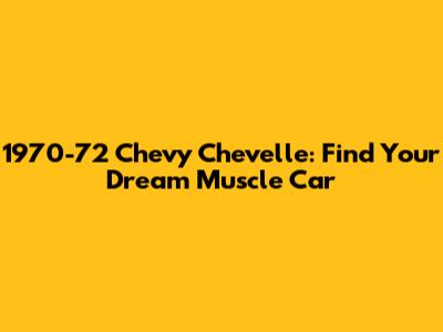 1970-72 Chevy Chevelle: Find Your Dream Muscle Car