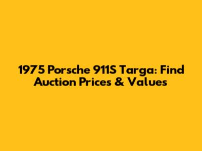 1975 Porsche 911S Targa: Find Auction Prices & Values