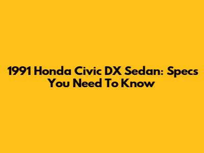 1991 Honda Civic DX Sedan: Specs You Need To Know