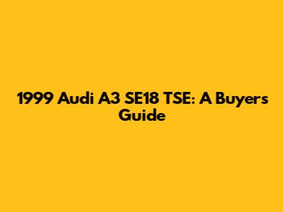 1999 Audi A3 SE18 TSE: A Buyer's Guide