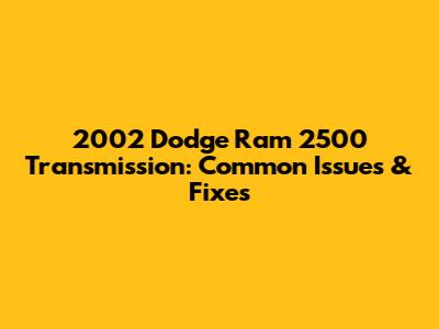 2002 Dodge Ram 2500 Transmission: Common Issues & Fixes