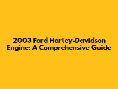 2003 Ford Harley-Davidson Engine: A Comprehensive Guide