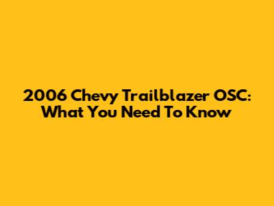 2006 Chevy Trailblazer OSC: What You Need To Know