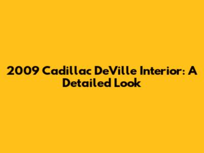 2009 Cadillac DeVille Interior: A Detailed Look