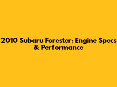 2010 Subaru Forester: Engine Specs & Performance