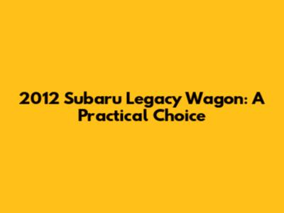 2012 Subaru Legacy Wagon: A Practical Choice