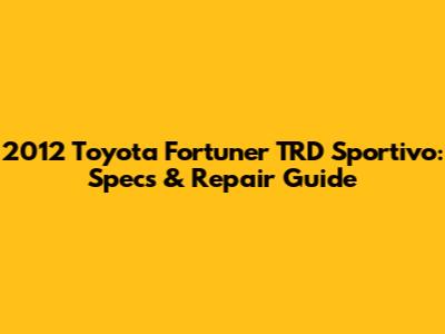 2012 Toyota Fortuner TRD Sportivo: Specs & Repair Guide