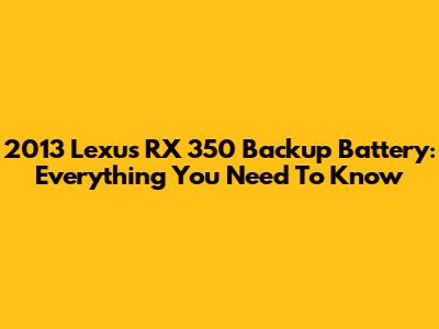2013 Lexus RX 350 Backup Battery: Everything You Need To Know