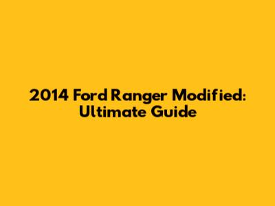 2014 Ford Ranger Modified: Ultimate Guide