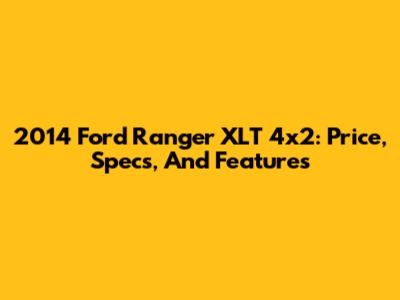 2014 Ford Ranger XLT 4x2: Price, Specs, And Features