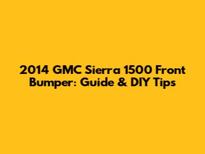 2014 GMC Sierra 1500 Front Bumper: Guide & DIY Tips