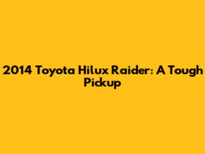 2014 Toyota Hilux Raider: A Tough Pickup