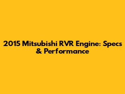 2015 Mitsubishi RVR Engine: Specs & Performance