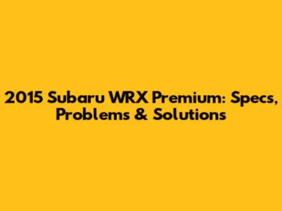 2015 Subaru WRX Premium: Specs, Problems & Solutions