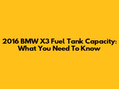 2016 BMW X3 Fuel Tank Capacity: What You Need To Know