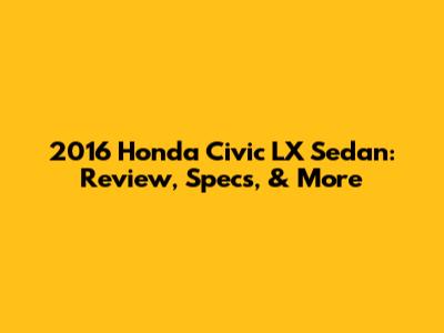 2016 Honda Civic LX Sedan: Review, Specs, & More