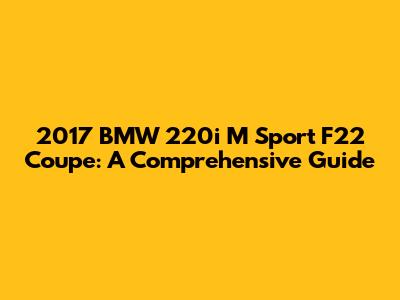 2017 BMW 220i M Sport F22 Coupe: A Comprehensive Guide