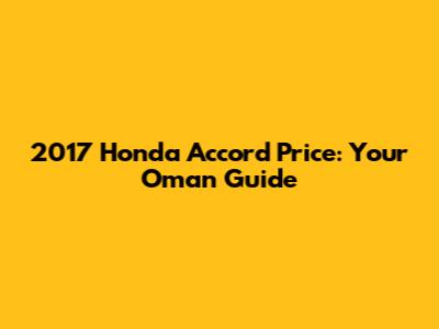 2017 Honda Accord Price: Your Oman Guide