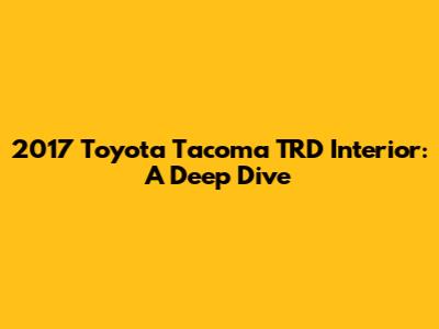 2017 Toyota Tacoma TRD Interior: A Deep Dive