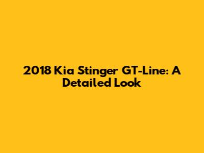 2018 Kia Stinger GT-Line: A Detailed Look