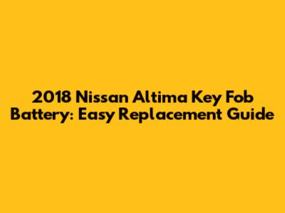 2018 Nissan Altima Key Fob Battery: Easy Replacement Guide