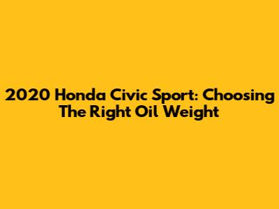 2020 Honda Civic Sport: Choosing The Right Oil Weight