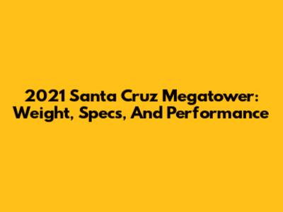 2021 Santa Cruz Megatower: Weight, Specs, And Performance