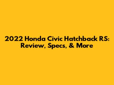 2022 Honda Civic Hatchback RS: Review, Specs, & More