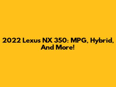 2022 Lexus NX 350: MPG, Hybrid, And More!