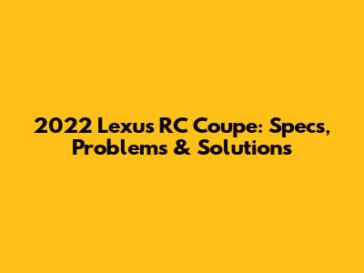 2022 Lexus RC Coupe: Specs, Problems & Solutions