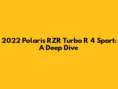 2022 Polaris RZR Turbo R 4 Sport: A Deep Dive