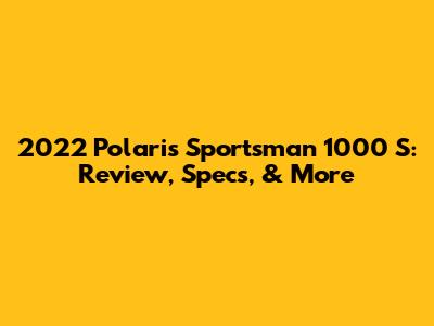 2022 Polaris Sportsman 1000 S: Review, Specs, & More