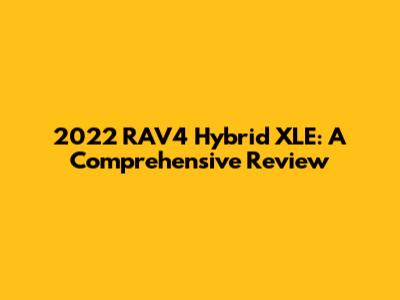 2022 RAV4 Hybrid XLE: A Comprehensive Review