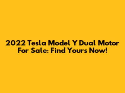 2022 Tesla Model Y Dual Motor For Sale: Find Yours Now!