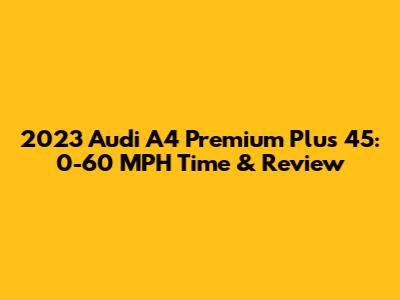 2023 Audi A4 Premium Plus 45: 0-60 MPH Time & Review