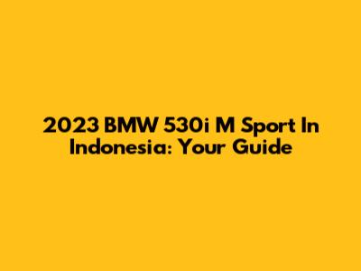 2023 BMW 530i M Sport In Indonesia: Your Guide
