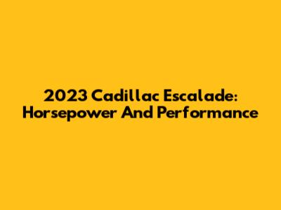 2023 Cadillac Escalade: Horsepower And Performance