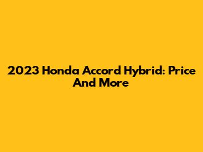 2023 Honda Accord Hybrid: Price And More
