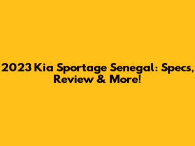 2023 Kia Sportage Senegal: Specs, Review & More!