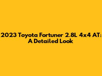2023 Toyota Fortuner 2.8L 4x4 AT: A Detailed Look