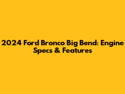 2024 Ford Bronco Big Bend: Engine Specs & Features