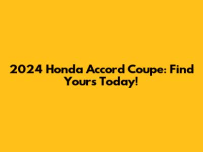 2024 Honda Accord Coupe: Find Yours Today!