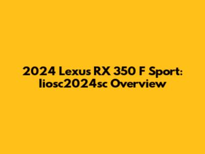 2024 Lexus RX 350 F Sport: Iiosc2024sc Overview