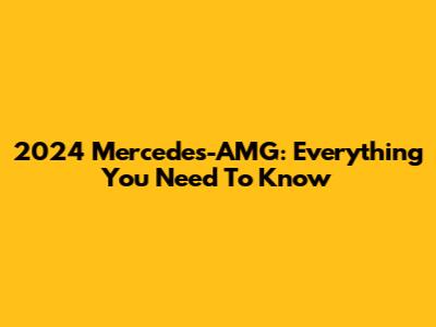 2024 Mercedes-AMG: Everything You Need To Know